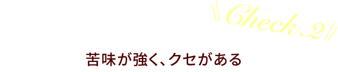 Check.2 苦味が強く、クセがある