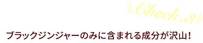 Check.3 ブラックジンジャーのみに含まれる成分が沢山！