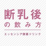 エッセンシア酵素ドリンク　断乳後の方の飲み方