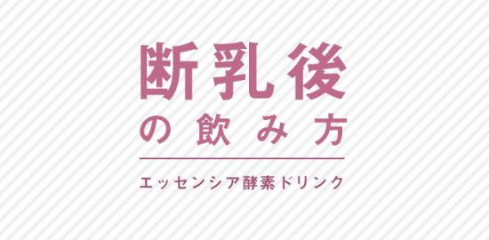 エッセンシア酵素ドリンク　断乳後の方の飲み方