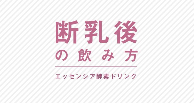 エッセンシア酵素ドリンク　断乳後の方の飲み方