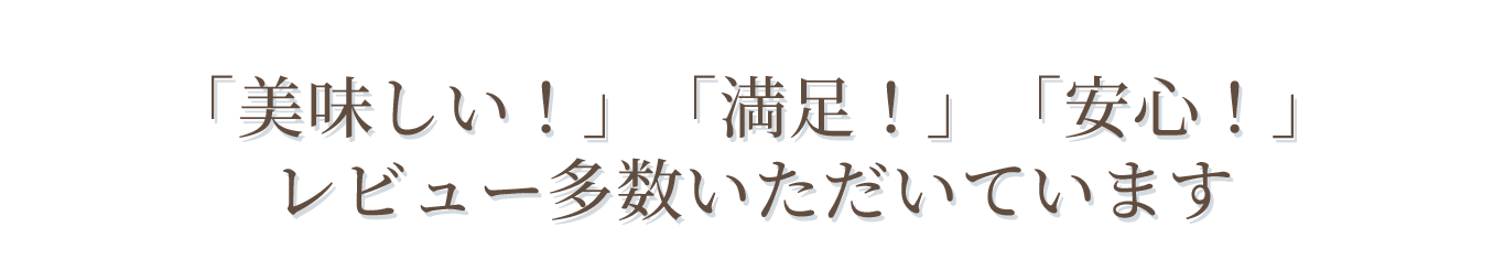 「美味しい！」「満足！」「安心！」レビュー多数いただいています