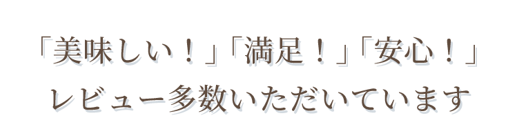 「美味しい！」「満足！」「安心！」レビュー多数いただいています