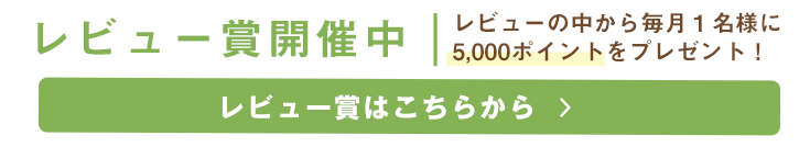 レビュー賞開催中　レビューの中から毎月１名様に5000ポイントをプレゼント！レビュー賞はこちらから